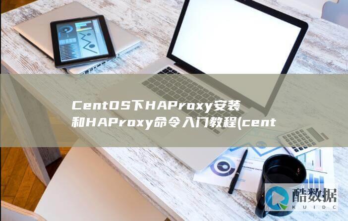 CentOS下HAProxy安装和HAProxy命令入门教程 (centos7)