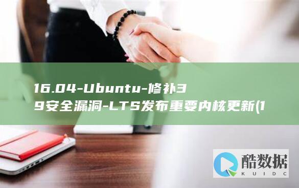 16.04-Ubuntu-修补39安全漏洞-LTS发布重要内核更新 (1604爱情数字代表什么意思)