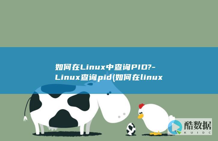 如何在Linux中查询PID?-Linux查询pid (如何在linux运行exe)