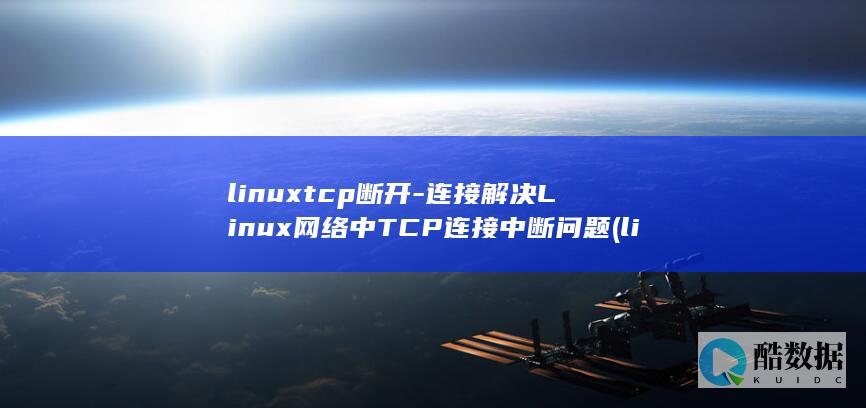 linuxtcp断开-连接解决Linux网络中TCP连接中断问题 (linux退出编辑的命令)