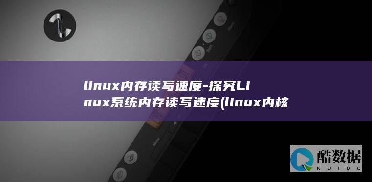 linux内存读写速度-探究Linux系统内存读写速度 (linux内核)