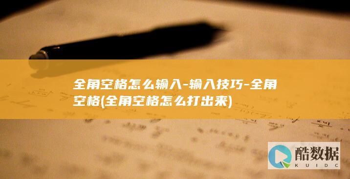 全角空格怎么输入-输入技巧-全角空格 (全角空格怎么打出来)