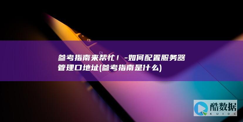 参考指南来帮忙！-如何配置服务器管理口地址 (参考指南是什么)