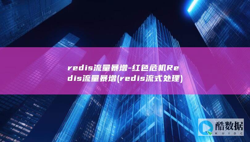 redis流量暴增-红色危机Redis流量暴增 (redis流式处理)