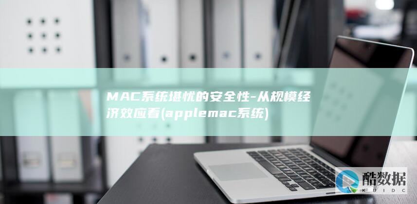 MAC系统堪忧的安全性-从规模经济效应看 (apple mac 系统)