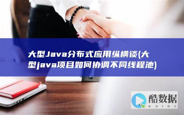 大型Java分布式应用纵横谈 (大型java项目如何协调不同线程池)