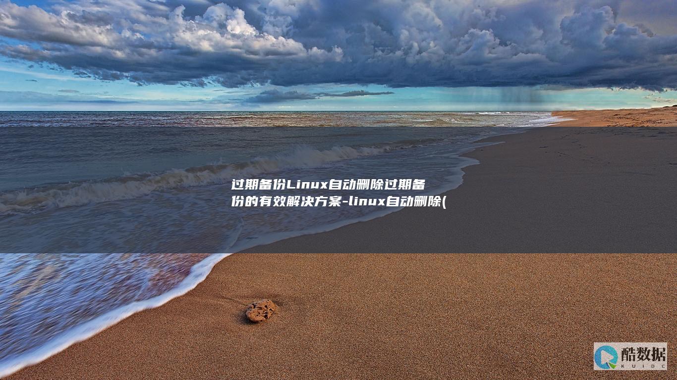 过期备份Linux自动删除过期备份的有效解决方案-linux自动删除 (备份提示超时已过期)