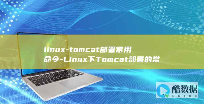 linux-tomcat部署常用命令-Linux下Tomcat部署的常用命令详解 (linux系统)