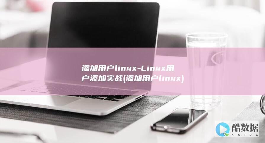 添加用户linux-Linux用户添加实战 (添加用户linux)