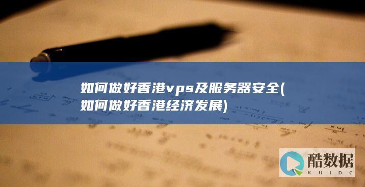 如何做好香港vps及服务器安全 (如何做好香港经济发展)