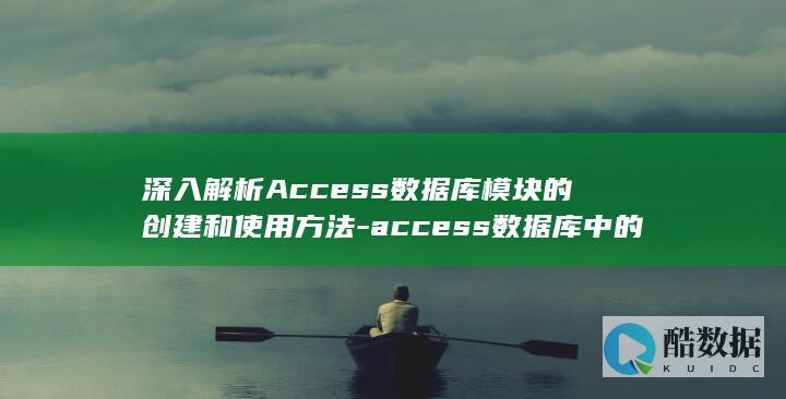 深入解析Access数据库模块的创建和使用方法-access数据库中的模块 (深入解析android5.0系统 pdf)