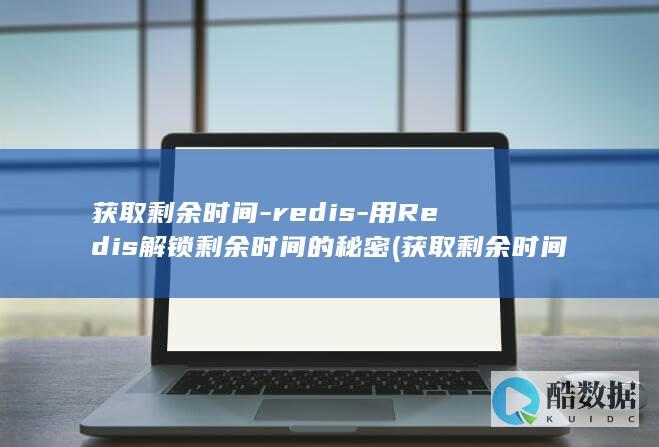 获取剩余时间-redis-用Redis解锁剩余时间的秘密 (获取剩余时间的函数)