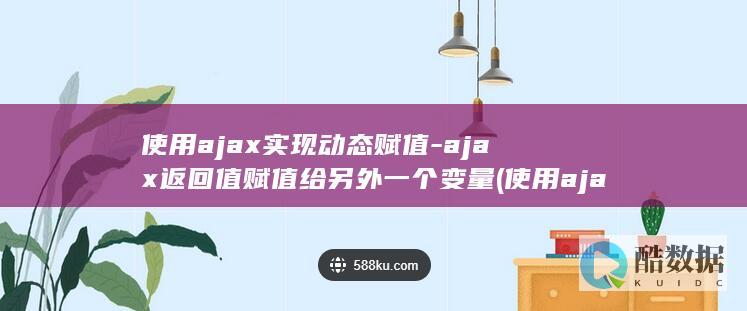 使用ajax实现动态赋值-ajax返回值赋值给另外一个变量 (使用ajax需要引入什么)