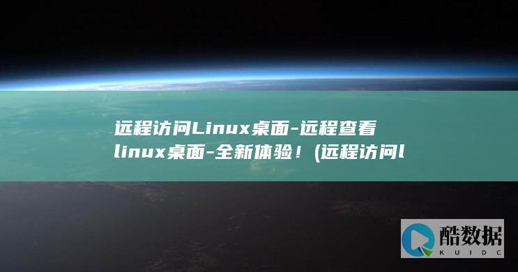 远程访问Linux桌面-远程查看linux桌面-全新体验！ (远程访问linux图形界面)