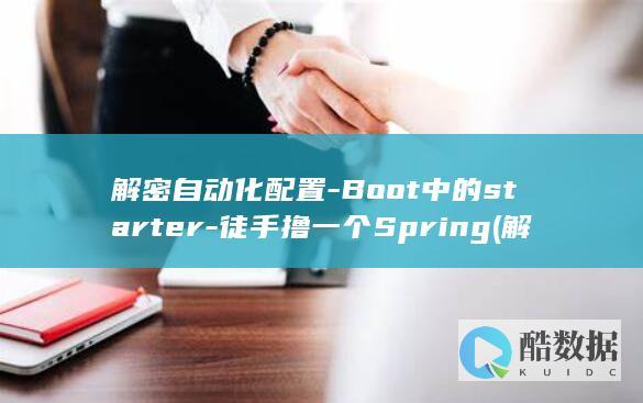 解密自动化配置-Boot中的starter-徒手撸一个Spring (解密自动化配件有哪些)