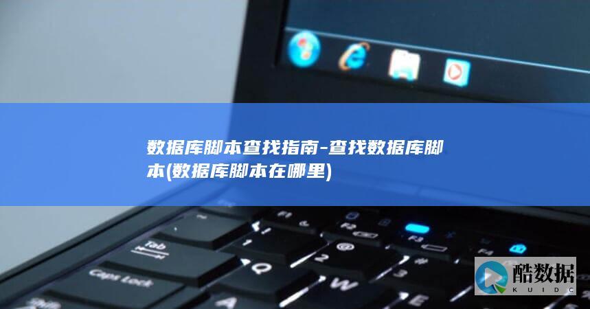 数据库脚本查找指南-查找数据库脚本 (数据库脚本在哪里)