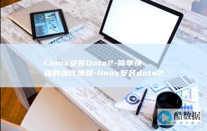 Linux安装Dota2-简单快捷的操作步骤-linux安装dota2 (linux安装命令)
