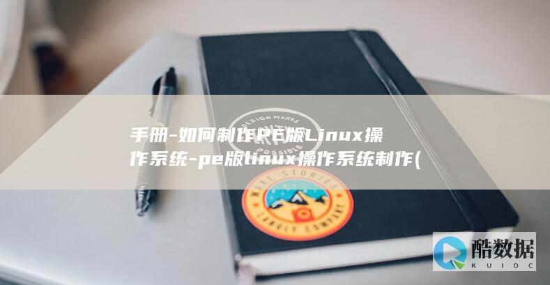 手册-如何制作PE版Linux操作系统-pe版linux操作系统制作 (手册如何制作PDF版)