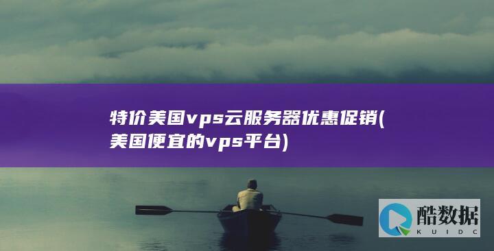 特价美国vps云服务器优惠促销 (美国便宜的vps平台)