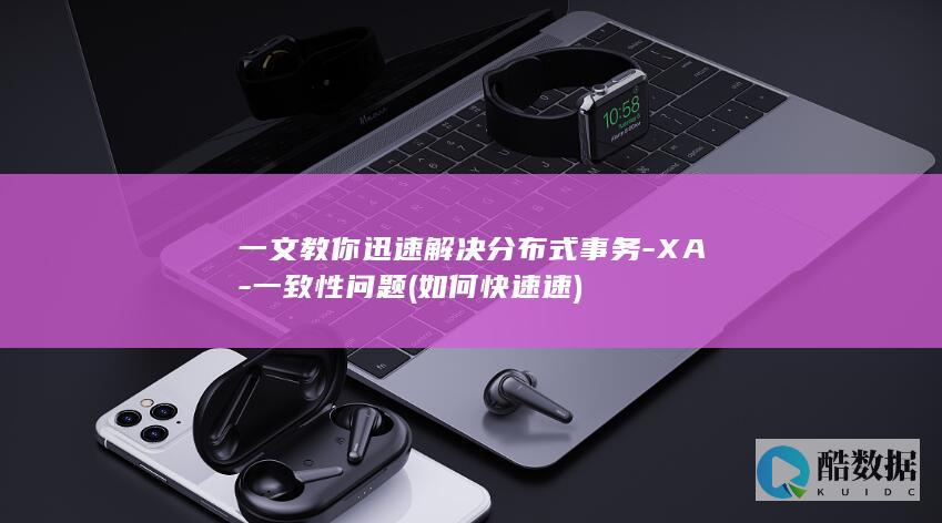 一文教你迅速解决分布式事务-XA-一致性问题 (如何快速速)