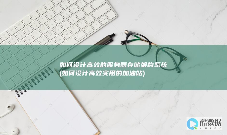 如何设计高效的服务器存储架构系统 (如何设计高效实用的加油站)