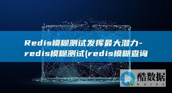 Redis模糊测试发挥最大潜力-redis模糊测试 (redis模糊查询key前缀)
