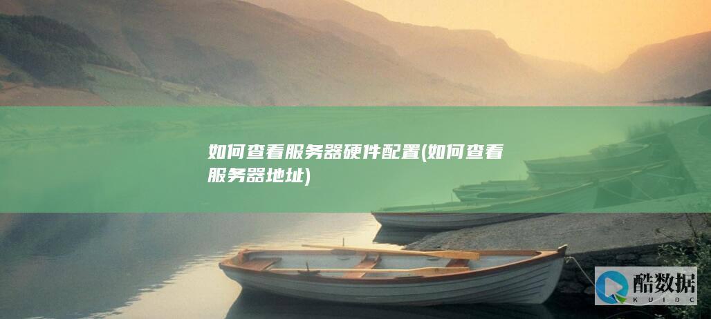 如何查看服务器硬件配置 (如何查看服务器地址)