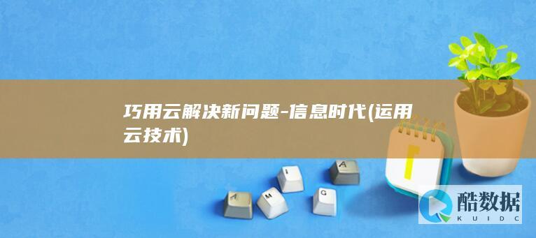 巧用云解决新问题-信息时代 (运用云技术)