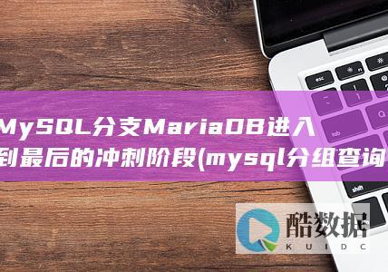 MySQL分支MariaDB进入到最后的冲刺阶段 (mysql分组查询)