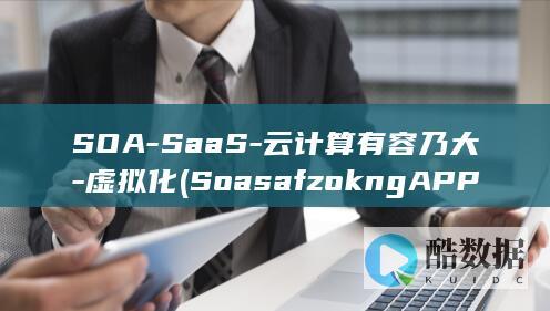 SOA-SaaS-云计算有容乃大-虚拟化 (SoasafzokngAPP是什么)