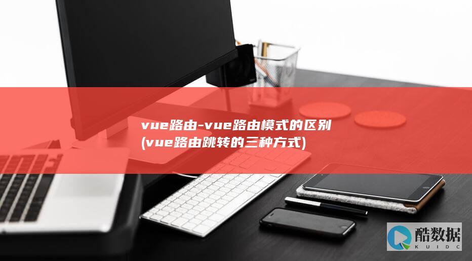vue路由-vue路由模式的区别 (vue路由跳转的三种方式)