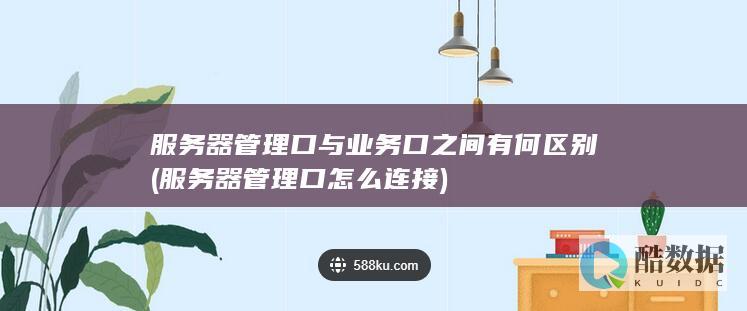 服务器管理口与业务口之间有何区别 (服务器管理口怎么连接)
