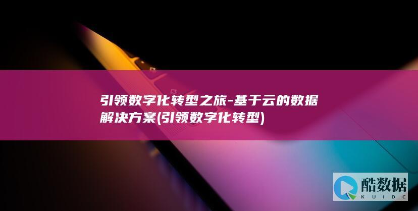引领数字化转型之旅-基于云的数据解决方案 (引领数字化转型)