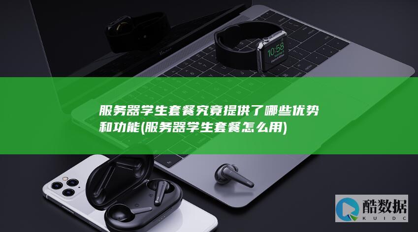 服务器学生套餐究竟提供了哪些优势和功能 (服务器学生套餐怎么用)