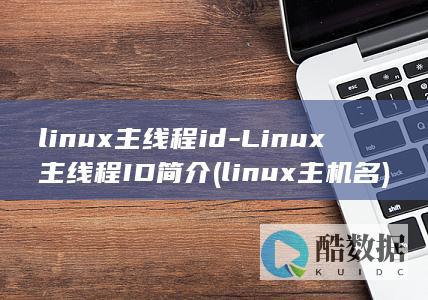 linux主线程id-Linux主线程ID简介 (linux主机名)