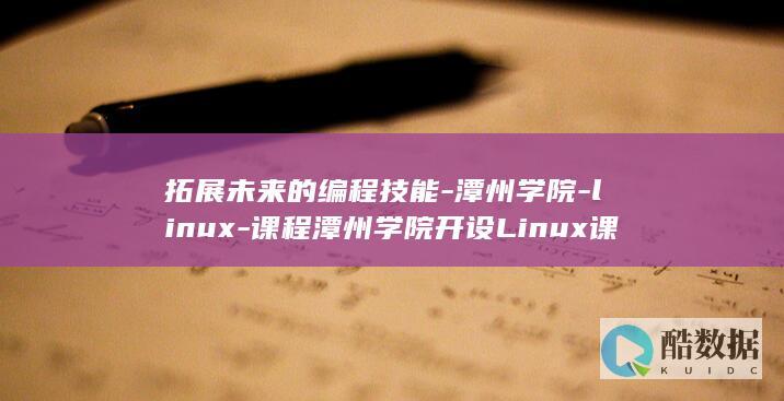 拓展未来的编程技能-潭州学院-linux-课程潭州学院开设Linux课程 (拓展未来的意思)