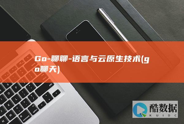 Go-聊聊-语言与云原生技术 (go 聊天)