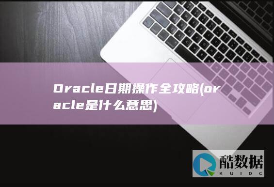 Oracle日期操作全攻略 (oracle是什么意思)