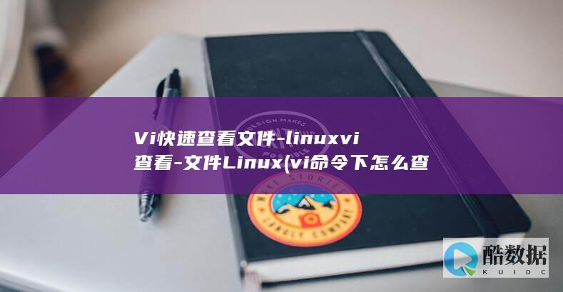 Vi快速查看文件-linuxvi查看-文件Linux (vi命令下怎么查询)