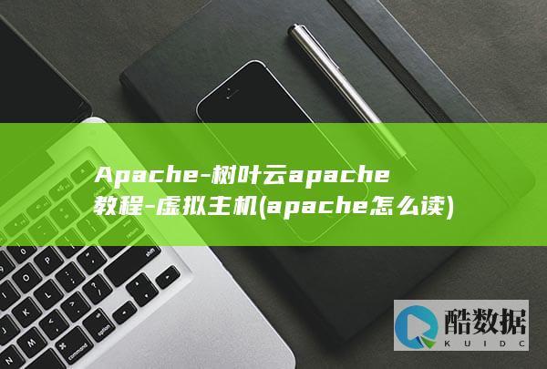 Apache-树叶云apache教程-虚拟主机 (apache怎么读)