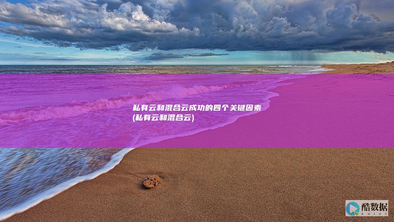 私有云和混合云成功的四个关键因素 (私有云和混合云)