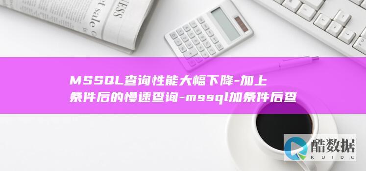 MSSQL查询性能大幅下降-加上条件后的慢速查询-mssql加条件后查询慢 (MSSQL查询指定日期)