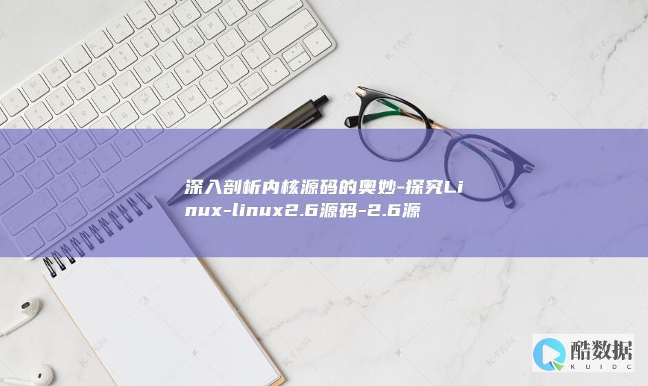 深入剖析内核源码的奥妙-探究Linux-linux2.6源码-2.6源码 (深入剖析内核思维导图)