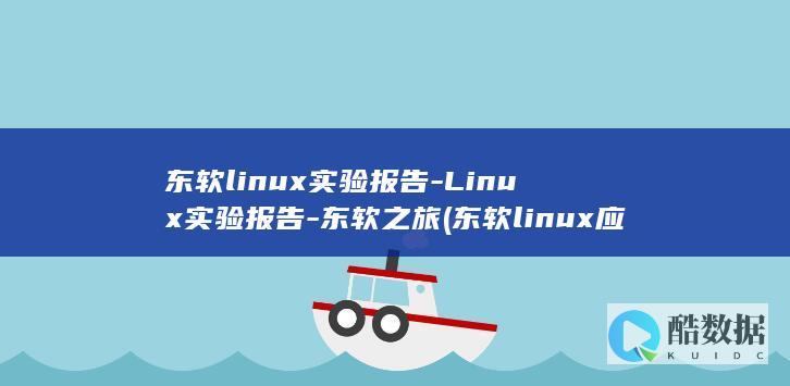 东软linux实验报告-Linux实验报告-东软之旅 (东软linux应用能力中心怎么样)