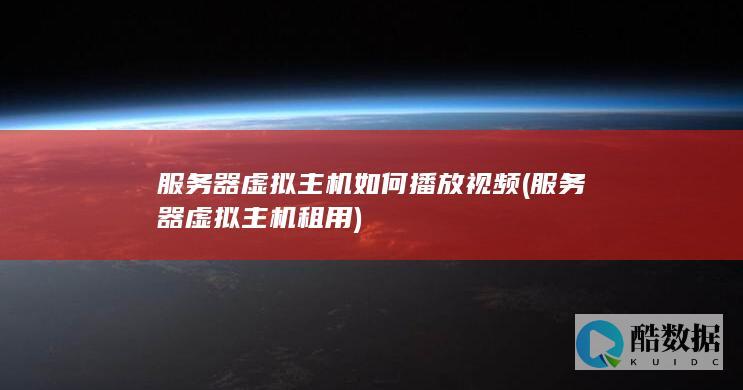 服务器虚拟主机如何播放视频 (服务器虚拟主机租用)