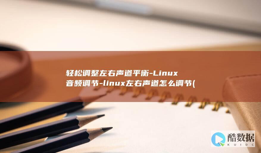 轻松调整左右声道平衡-Linux音频调节-linux左右声道怎么调节 (如何调节左右边距)