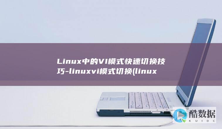 Linux中的VI模式快速切换技巧-linuxvi模式切换 (linux中./表示什么)
