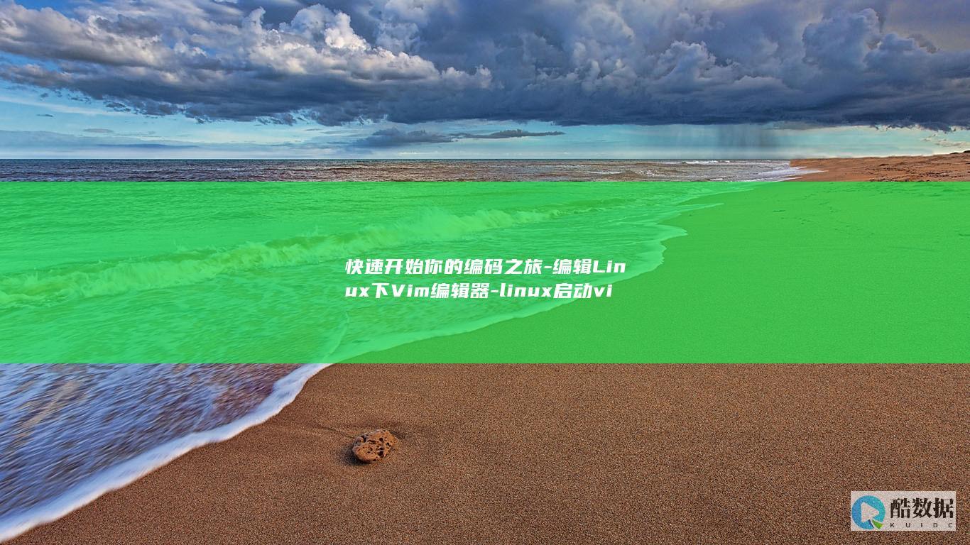 快速开始你的编码之旅-编辑Linux下Vim编辑器-linux启动vim (快速开始你的行为英语)