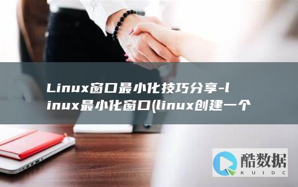 Linux窗口最小化技巧分享-linux最小化窗口 (linux创建一个文件)