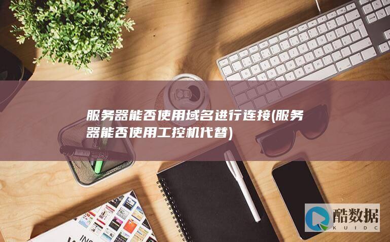 服务器能否使用域名进行连接 (服务器能否使用工控机代替)